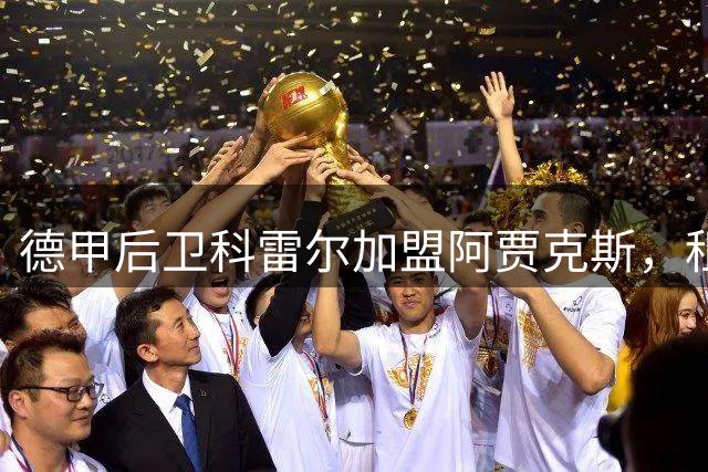 德甲后卫科雷尔加盟阿贾克斯，租期持续至赛季末